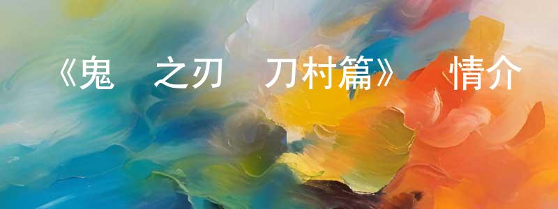 曹培林的動漫綜藝大全,《鬼滅之刃鍛刀村篇》詳情介紹_鬼滅之刃鍛刀村篇已完結在線觀看_鬼滅之刃鍛刀村篇迅雷下載_日漫